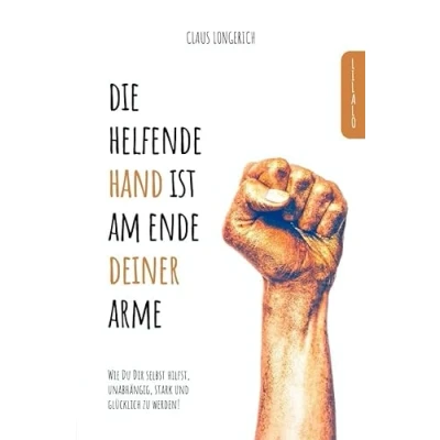 Abbildung von Die helfende Hand ist am Ende Deiner Arme!: Wie Du Dir selbst hilfst, unabhängig, stark und glücklich zu werden!