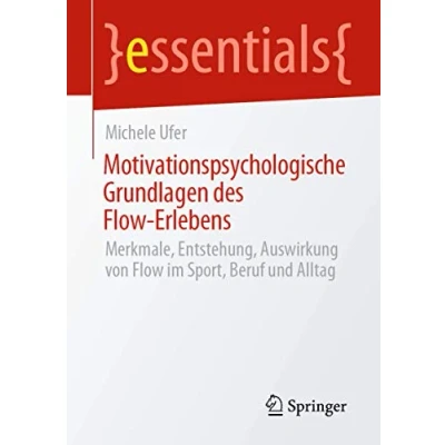 Abbildung von Motivationspsychologische Grundlagen des Flow Erlebens: Merkmale, Entstehung, Auswirkung von im Sport, Beruf und Alltag (essentials)